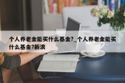 个人养老金能买什么基金?_个人养老金能买什么基金?新浪