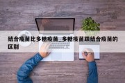 结合疫苗比多糖疫苗_多糖疫苗跟结合疫苗的区别