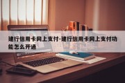 建行信用卡网上支付-建行信用卡网上支付功能怎么开通