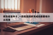 研发疫苗种子_一款疫苗的研发成功需要有什么标准