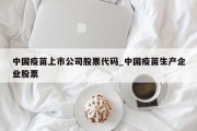 中国疫苗上市公司股票代码_中国疫苗生产企业股票