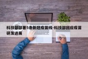 科技部部署5条新冠疫苗线-科技部回应疫苗研发进展