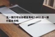 五一银行可以办理业务吗?-2021五一银行能办卡吗