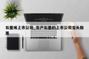 石墨烯上市公司_生产石墨的上市公司龙头股票