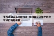 贵阳市白云二医院疫苗_贵阳白云区哪个医院可以打新冠疫苗