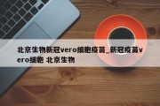 北京生物新冠vero细胞疫苗_新冠疫苗vero细胞 北京生物