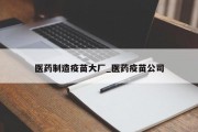 医药制造疫苗大厂_医药疫苗公司