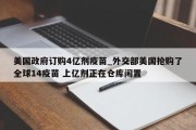 美国政府订购4亿剂疫苗_外交部美国抢购了全球14疫苗 上亿剂正在仓库闲置