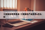 工银瑞信债券基金-工银瑞信产业债券a怎么样