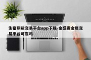 生猪期货交易平台app下载-金盛贵金属交易平台可靠吗